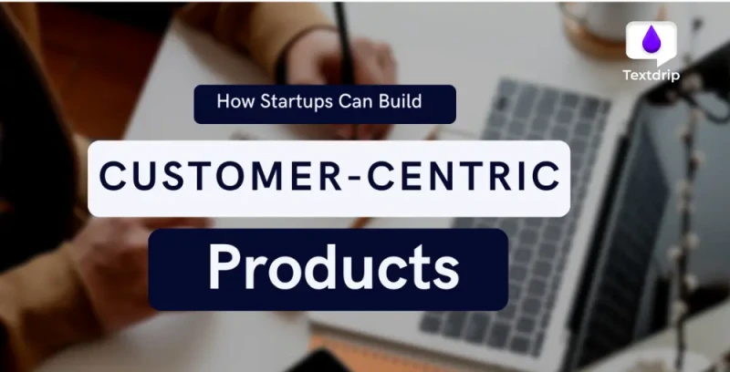 How to Build Customer-Centric Products that Trule Solve a Problem